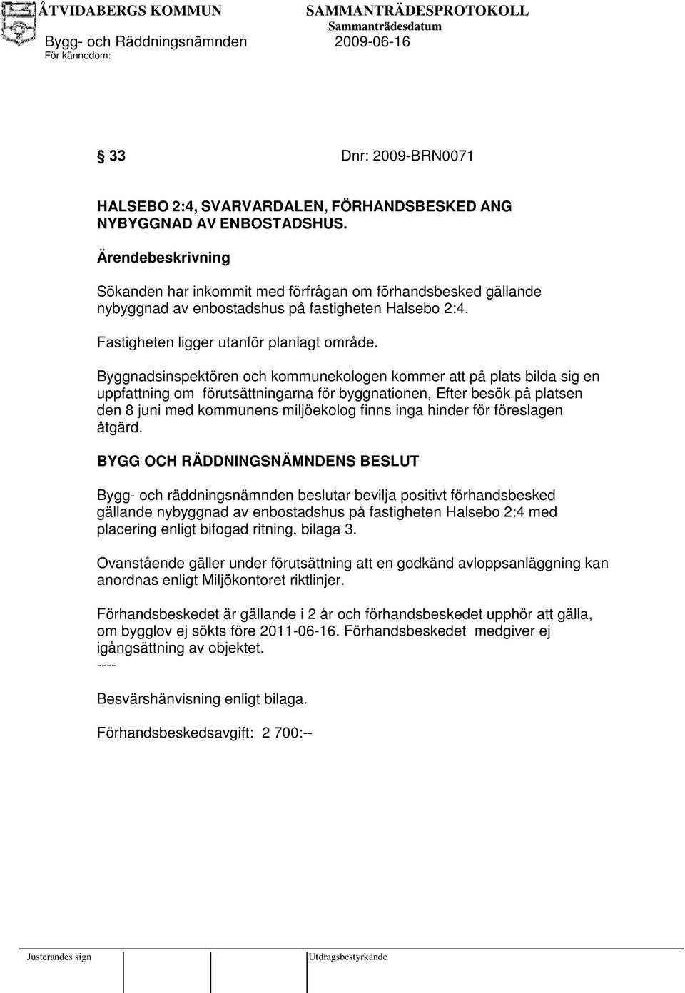 Byggnadsinspektören och kommunekologen kommer att på plats bilda sig en uppfattning om förutsättningarna för byggnationen, Efter besök på platsen den 8 juni med kommunens miljöekolog finns inga