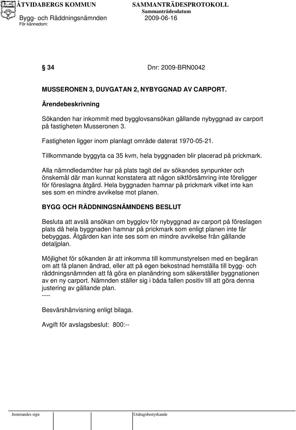 Alla nämndledamöter har på plats tagit del av sökandes synpunkter och önskemål där man kunnat konstatera att någon siktförsämring inte föreligger för föreslagna åtgärd.