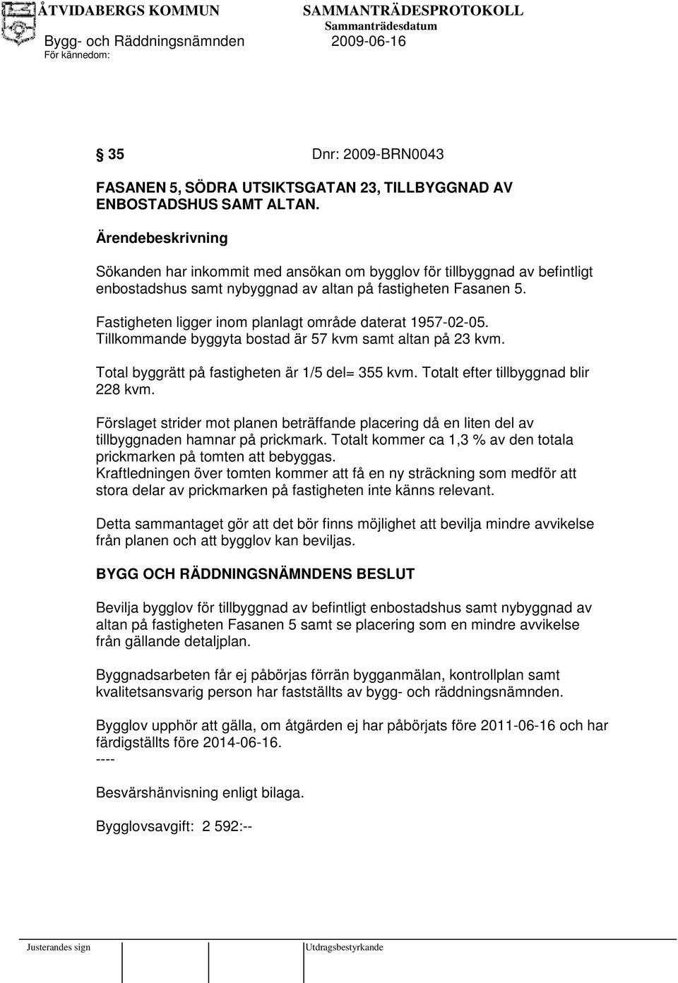 Fastigheten ligger inom planlagt område daterat 1957-02-05. Tillkommande byggyta bostad är 57 kvm samt altan på 23 kvm. Total byggrätt på fastigheten är 1/5 del= 355 kvm.