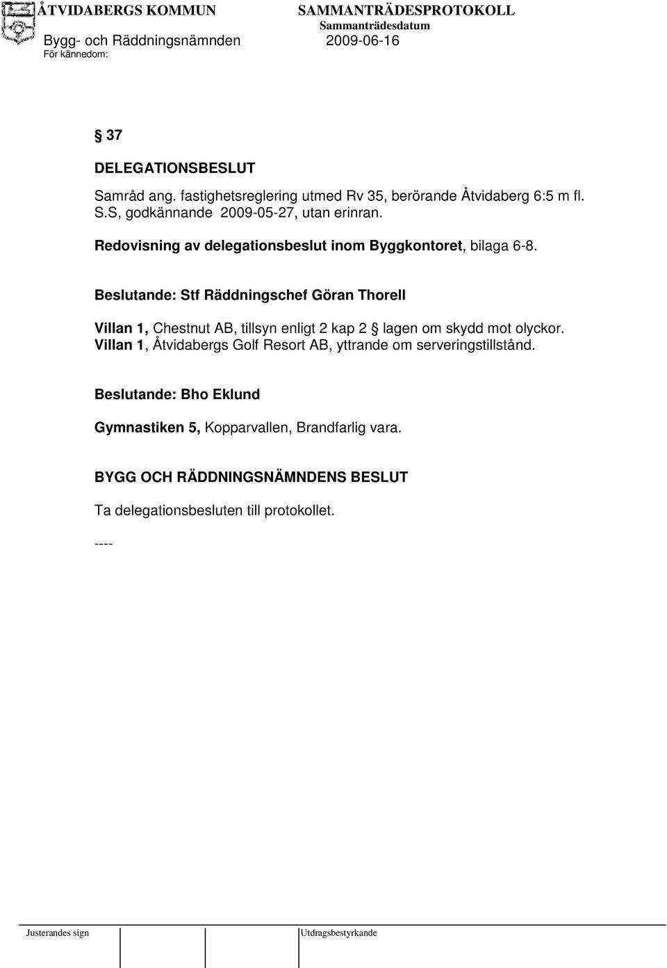 Beslutande: Stf Räddningschef Göran Thorell Villan 1, Chestnut AB, tillsyn enligt 2 kap 2 lagen om skydd mot olyckor.