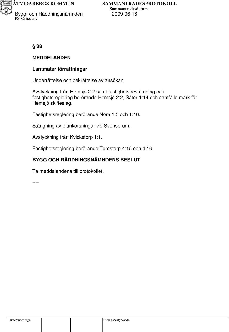 skifteslag. Fastighetsreglering berörande Nora 1:5 och 1:16. Stängning av plankorsningar vid Svenserum.