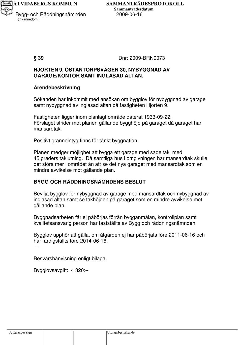 Fastigheten ligger inom planlagt område daterat 1933-09-22. Förslaget strider mot planen gällande bygghöjd på garaget då garaget har mansardtak. Positivt granneintyg finns för tänkt byggnation.