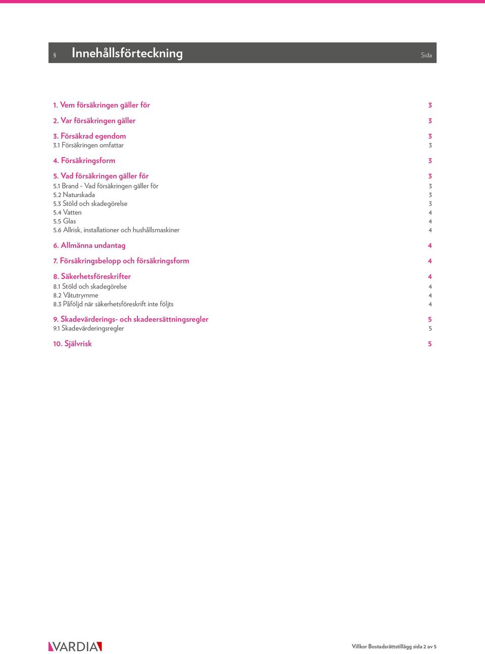 6 Allrisk, installationer och hushållsmaskiner 4 6. Allmänna undantag 4 7. Försäkringsbelopp och försäkringsform 4 8. Säkerhetsföreskrifter 4 8.