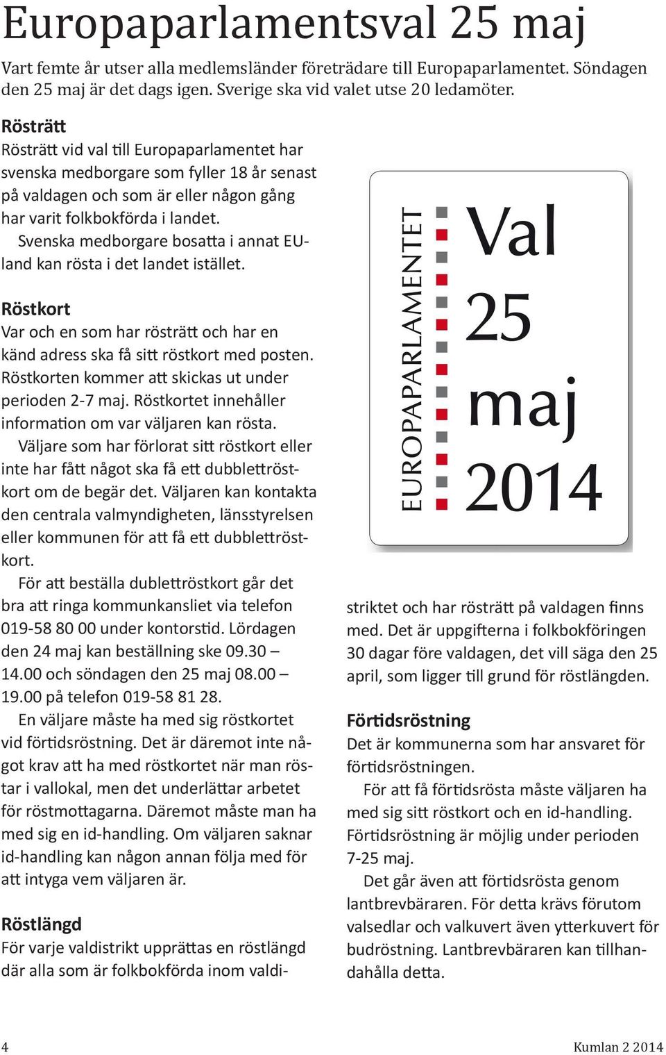 Svenska medborgare bosatta i annat EUland kan rösta i det landet istället. Röstkort Var och en som har rösträtt och har en känd adress ska få sitt röstkort med posten.
