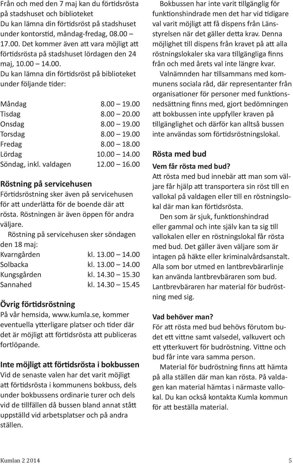 00 20.00 Onsdag 8.00 19.00 Torsdag 8.00 19.00 Fredag 8.00 18.00 Lördag 10.00 14.00 Söndag, inkl. valdagen 12.00 16.