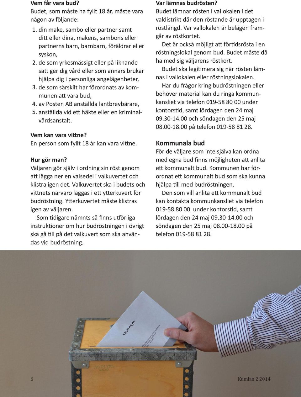 de som yrkesmässigt eller på liknande sätt ger dig vård eller som annars brukar hjälpa dig i personliga angelägenheter, 3. de som särskilt har förordnats av kommunen att vara bud, 4.