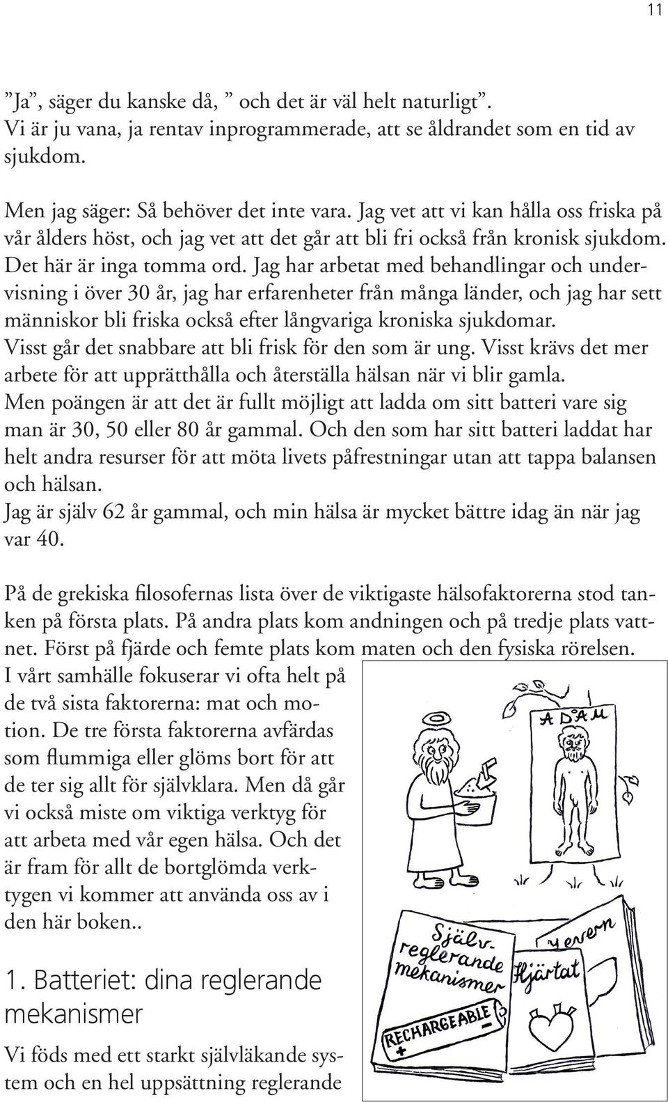 Jag har arbetat med behandlingar och undervisning i över 30 år, jag har erfarenheter från många länder, och jag har sett människor bli friska också efter långvariga kroniska sjukdomar.