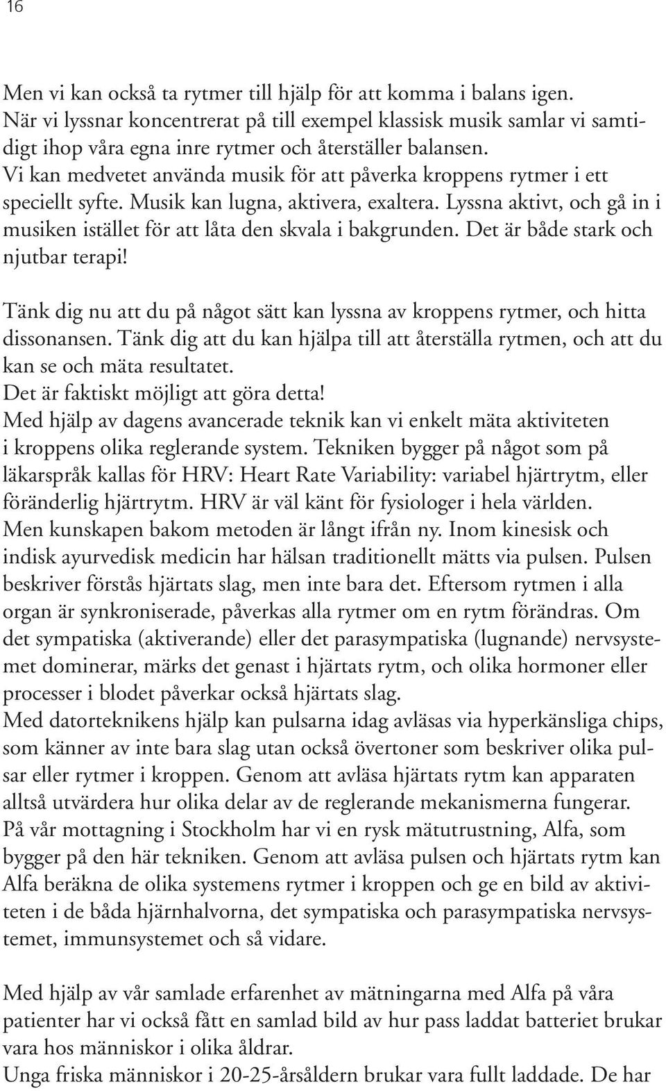 Vi kan medvetet använda musik för att påverka kroppens rytmer i ett speciellt syfte. Musik kan lugna, aktivera, exaltera.