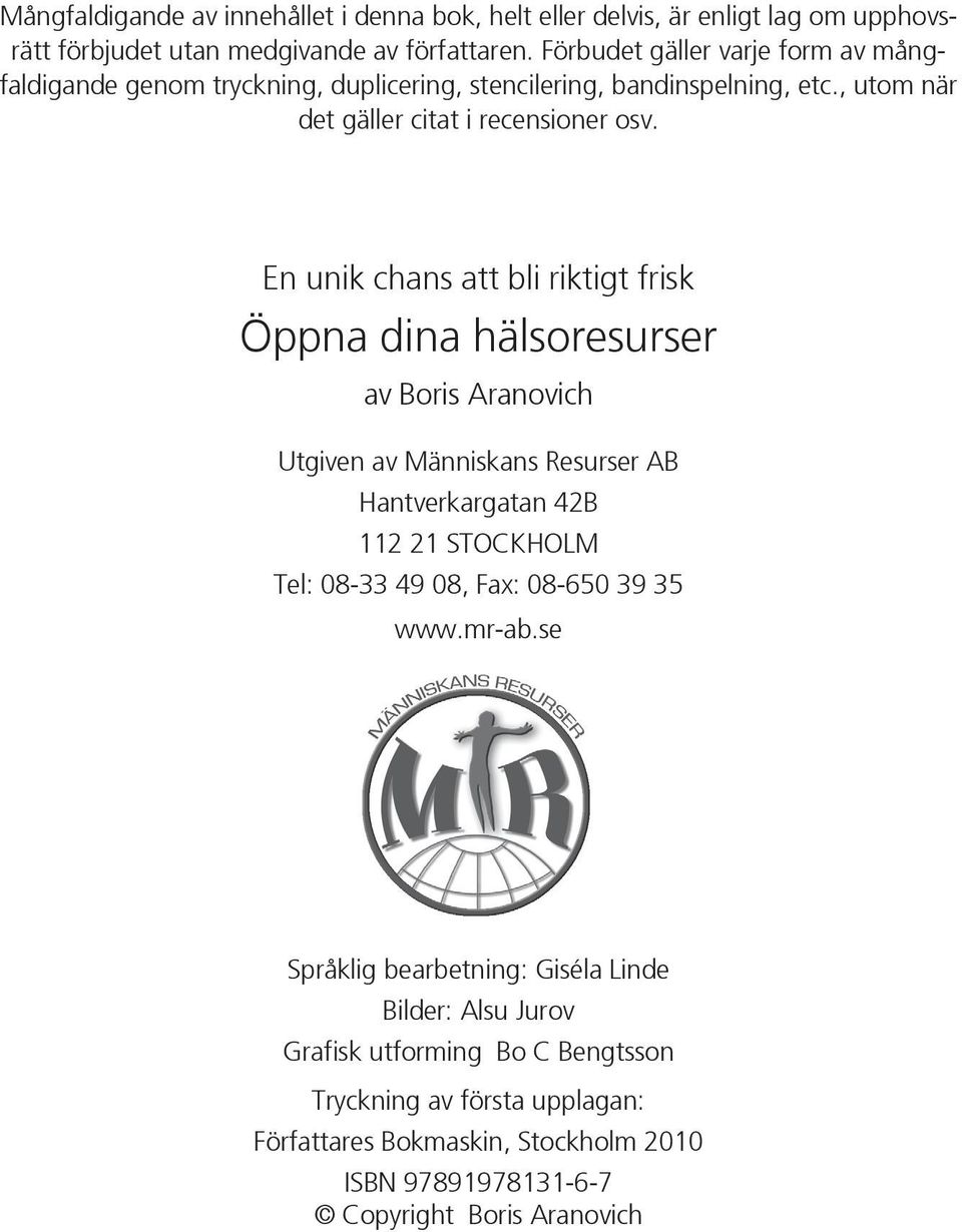 En unik chans att bli riktigt frisk Öppna dina hälsoresurser av Boris Aranovich Utgiven av Människans Resurser AB Hantverkargatan 42B 112 21 STOCKHOLM Tel: 08-33 49 08,