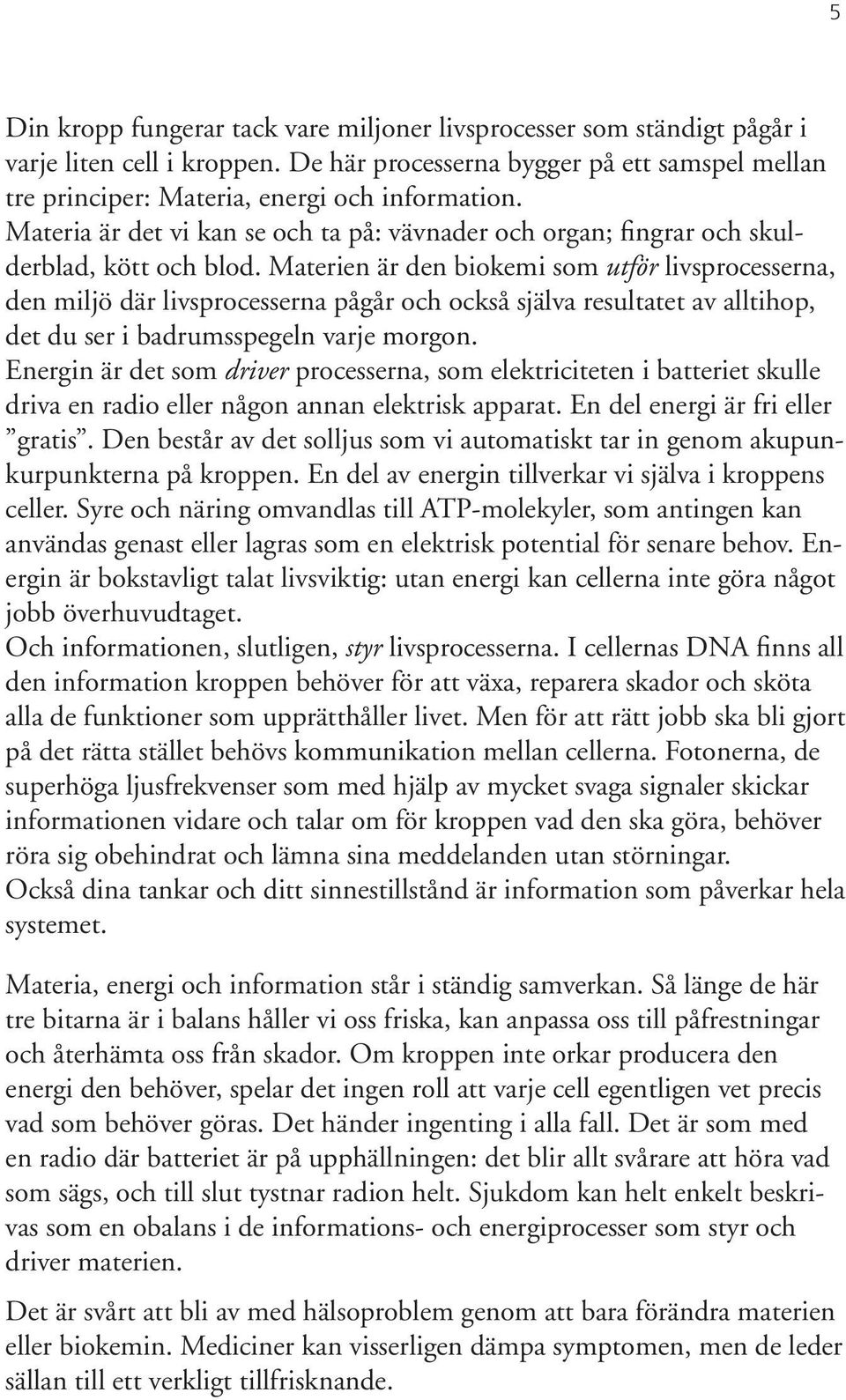 Materien är den biokemi som utför livsprocesserna, den miljö där livsprocesserna pågår och också själva resultatet av alltihop, det du ser i badrumsspegeln varje morgon.