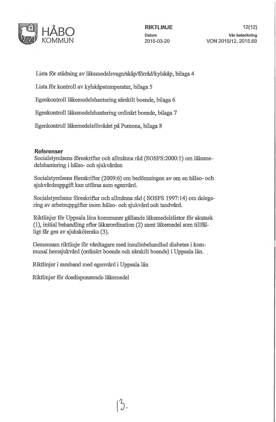 Egenkontrollläkemedelshante1ing ordinärt boende, bilaga 7 Egenkontroll läkemedelsfårrådet på Pomona, bilaga 8 Referenser Socialstyrelsens fåreslaifter och allmänna råd (SOSFS:2000:1) om