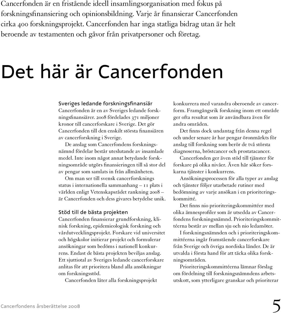 Det här är Cancerfonden Cancerfondens årsberättelse 2008 Sveriges ledande forskningsfinansiär Cancerfonden är en av Sveriges ledande forskningsfinansiärer.