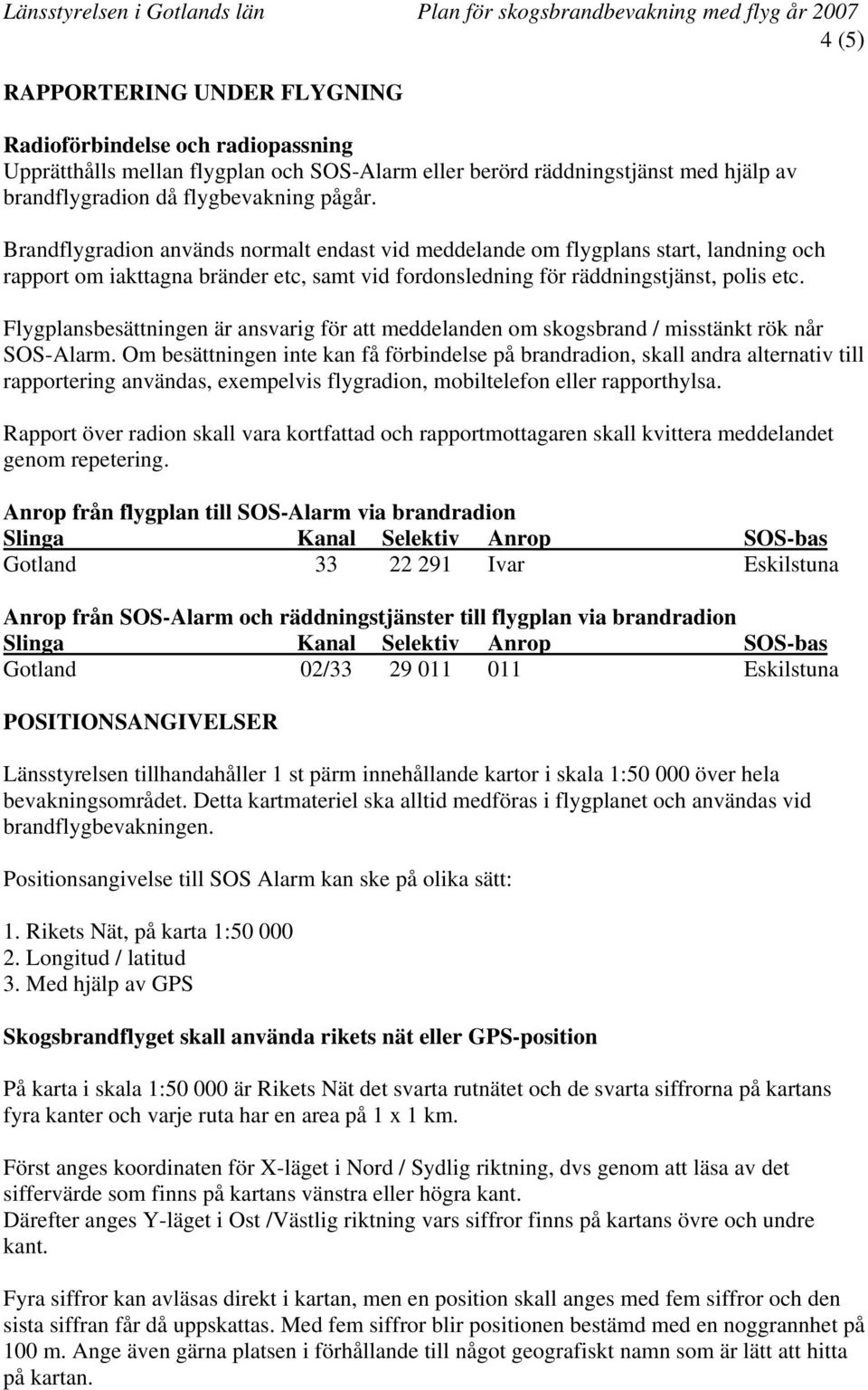 Brandflygradion används normalt endast vid meddelande om flygplans start, landning och rapport om iakttagna bränder etc, samt vid fordonsledning för räddningstjänst, polis etc.