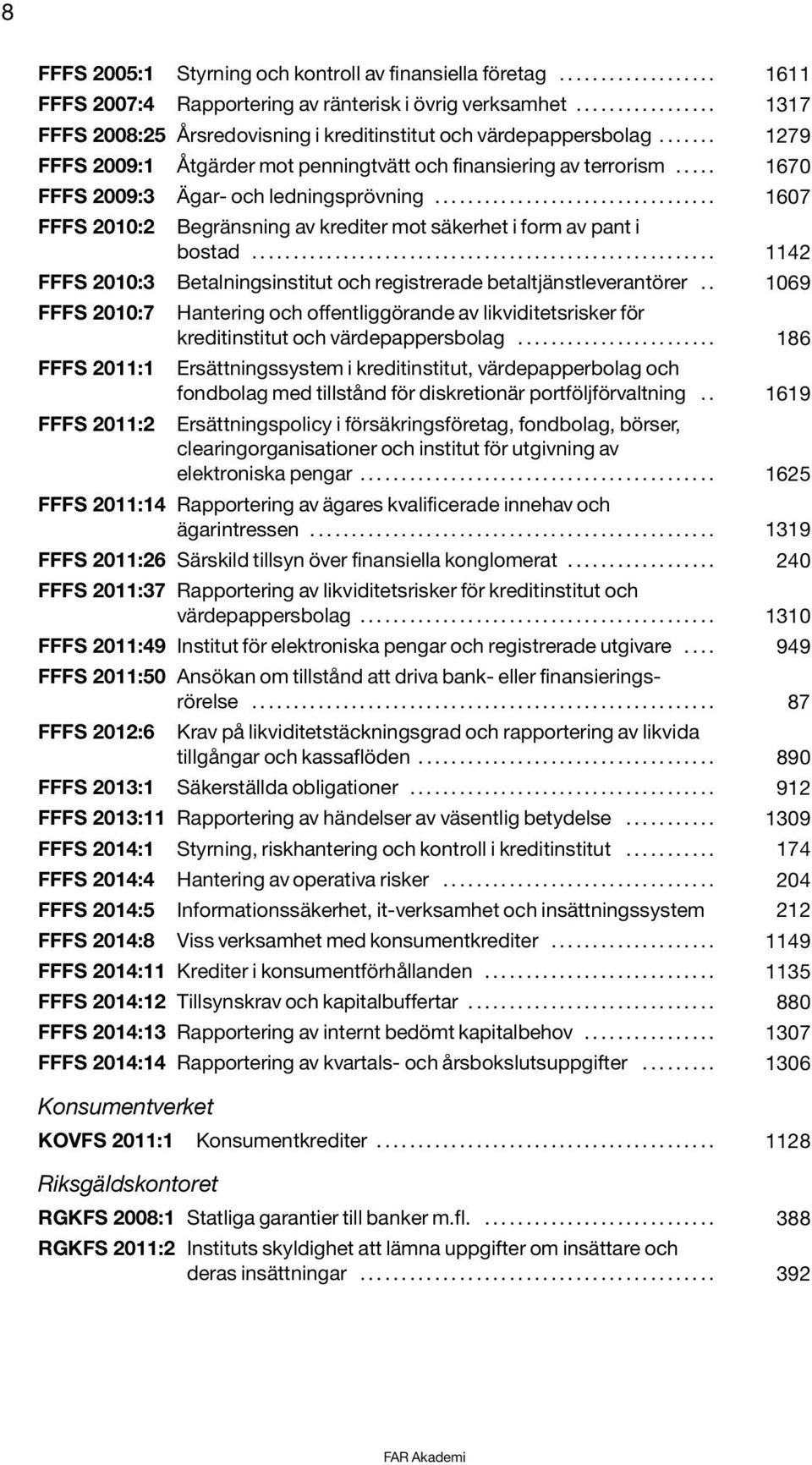 .... 1670 FFFS 2009:3 Ägar- och ledningsprövning.................................. 1607 FFFS 2010:2 Begränsning av krediter mot säkerhet i form av pant i bostad.