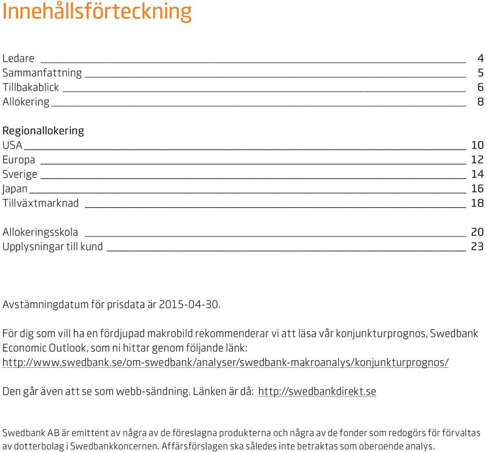 För dig som vill ha en fördjupad makrobild rekommenderar vi att läsa vår konjunkturprognos, Swedbank Economic Outlook, som ni hittar genom följande länk: http://www.swedbank.