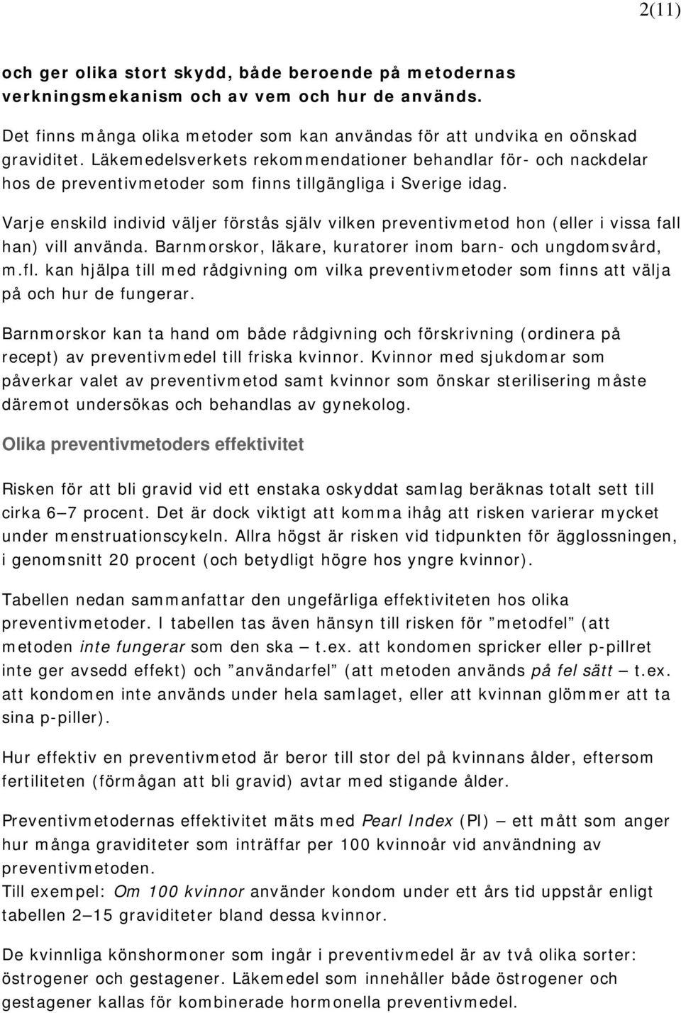 Varje enskild individ väljer förstås själv vilken preventivmetod hon (eller i vissa fall han) vill använda. Barnmorskor, läkare, kuratorer inom barn- och ungdomsvård, m.fl.