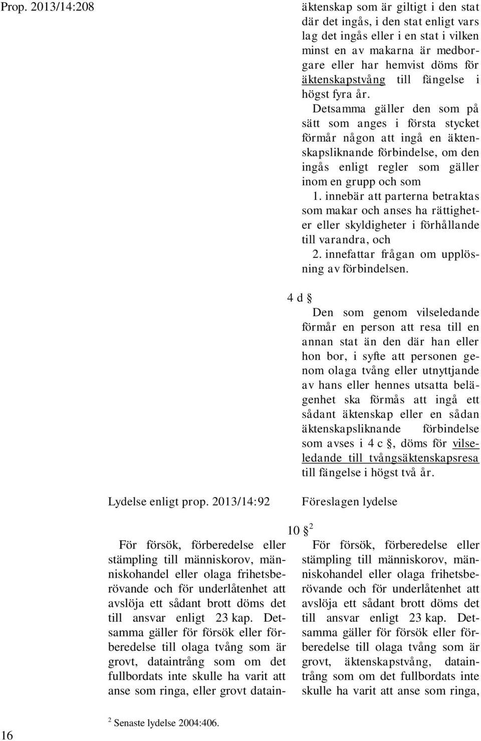 Detsamma gäller den som på sätt som anges i första stycket förmår någon att ingå en äktenskapsliknande förbindelse, om den ingås enligt regler som gäller inom en grupp och som 1.