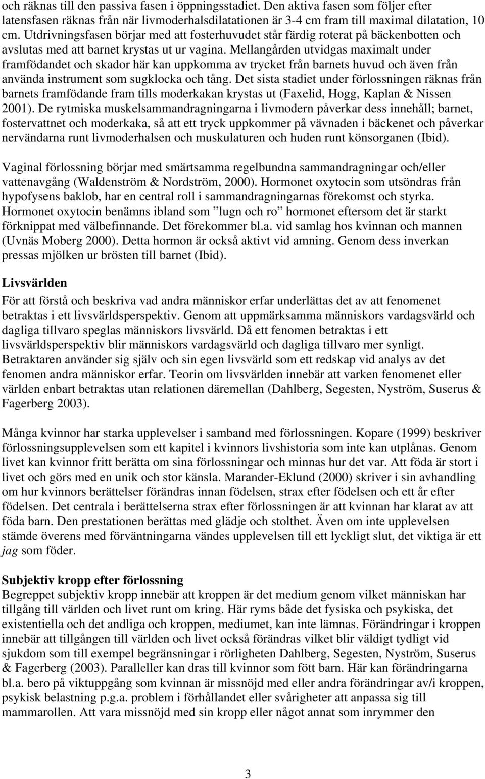 Mellangården utvidgas maximalt under framfödandet och skador här kan uppkomma av trycket från barnets huvud och även från använda instrument som sugklocka och tång.