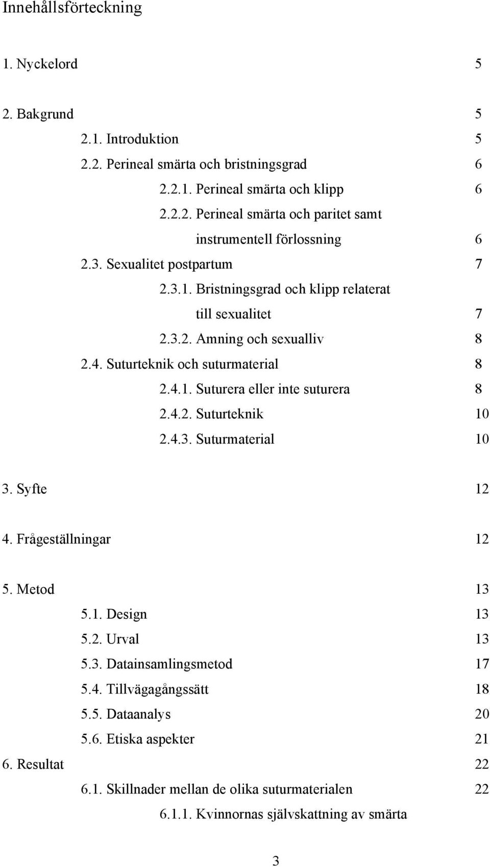 4.2. Suturteknik 10 2.4.3. Suturmaterial 10 3. Syfte 12 4. Frågeställningar 12 5. Metod 13 5.1. Design 13 5.2. Urval 13 5.3. Datainsamlingsmetod 17 5.4. Tillvägagångssätt 18 5.5. Dataanalys 20 5.