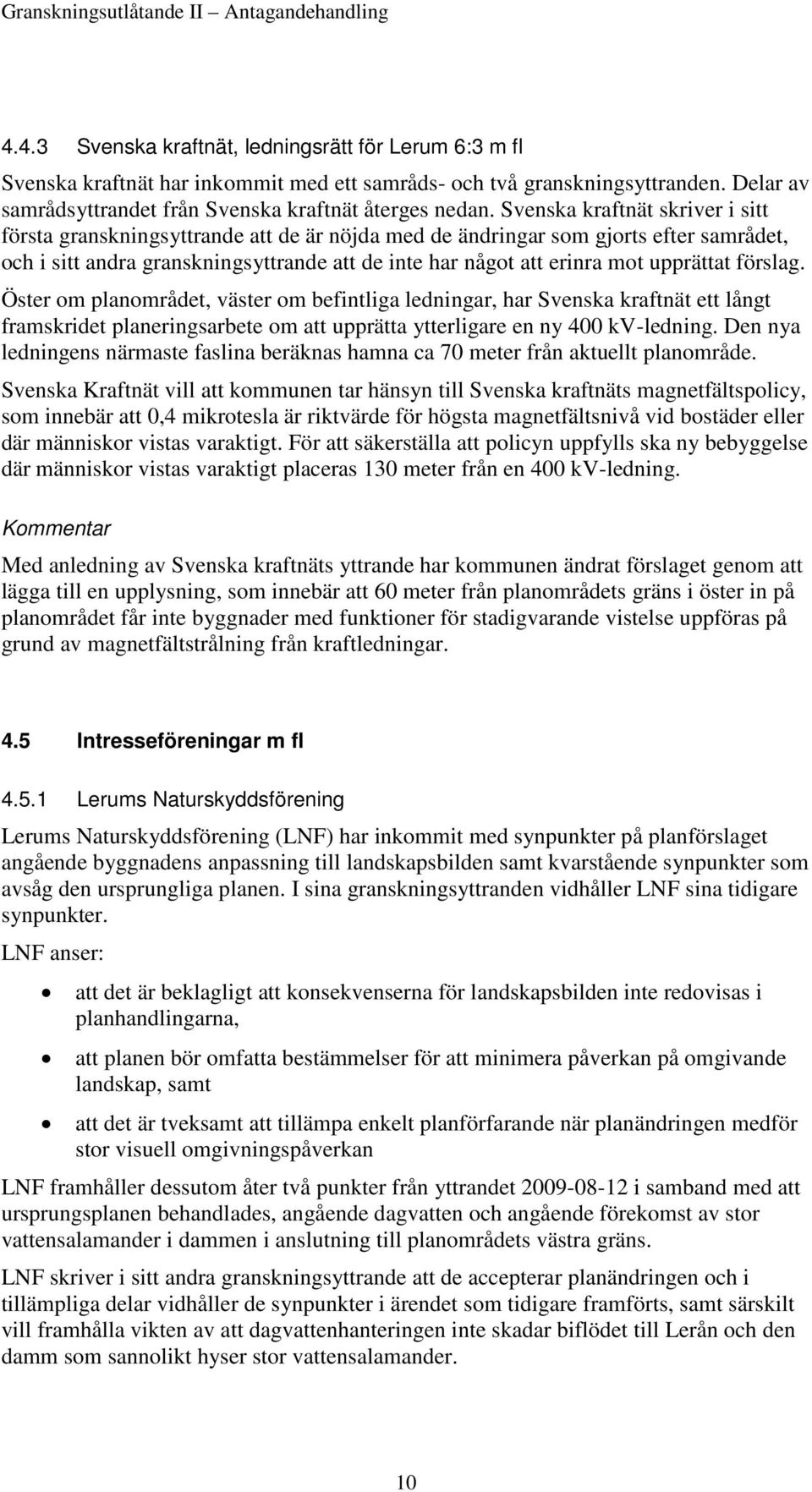 upprättat förslag. Öster om planområdet, väster om befintliga ledningar, har Svenska kraftnät ett långt framskridet planeringsarbete om att upprätta ytterligare en ny 400 kv-ledning.