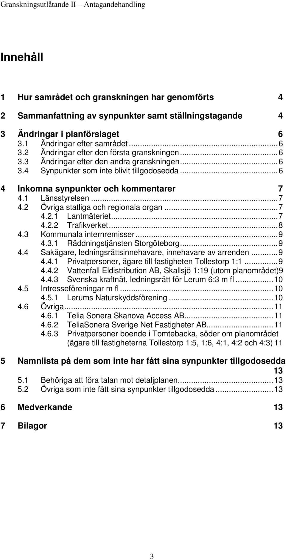 .. 7 4.2.1 Lantmäteriet... 7 4.2.2 Trafikverket... 8 4.3 Kommunala internremisser... 9 4.3.1 Räddningstjänsten Storgöteborg... 9 4.4 Sakägare, ledningsrättsinnehavare, innehavare av arrenden... 9 4.4.1 Privatpersoner, ägare till fastigheten Tollestorp 1:1.