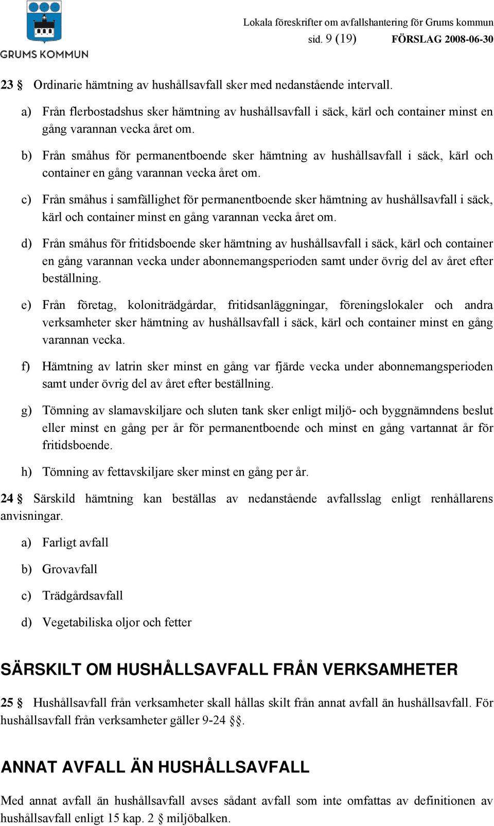 b) Från småhus för permanentboende sker hämtning av hushållsavfall i säck, kärl och container en gång varannan vecka året om.