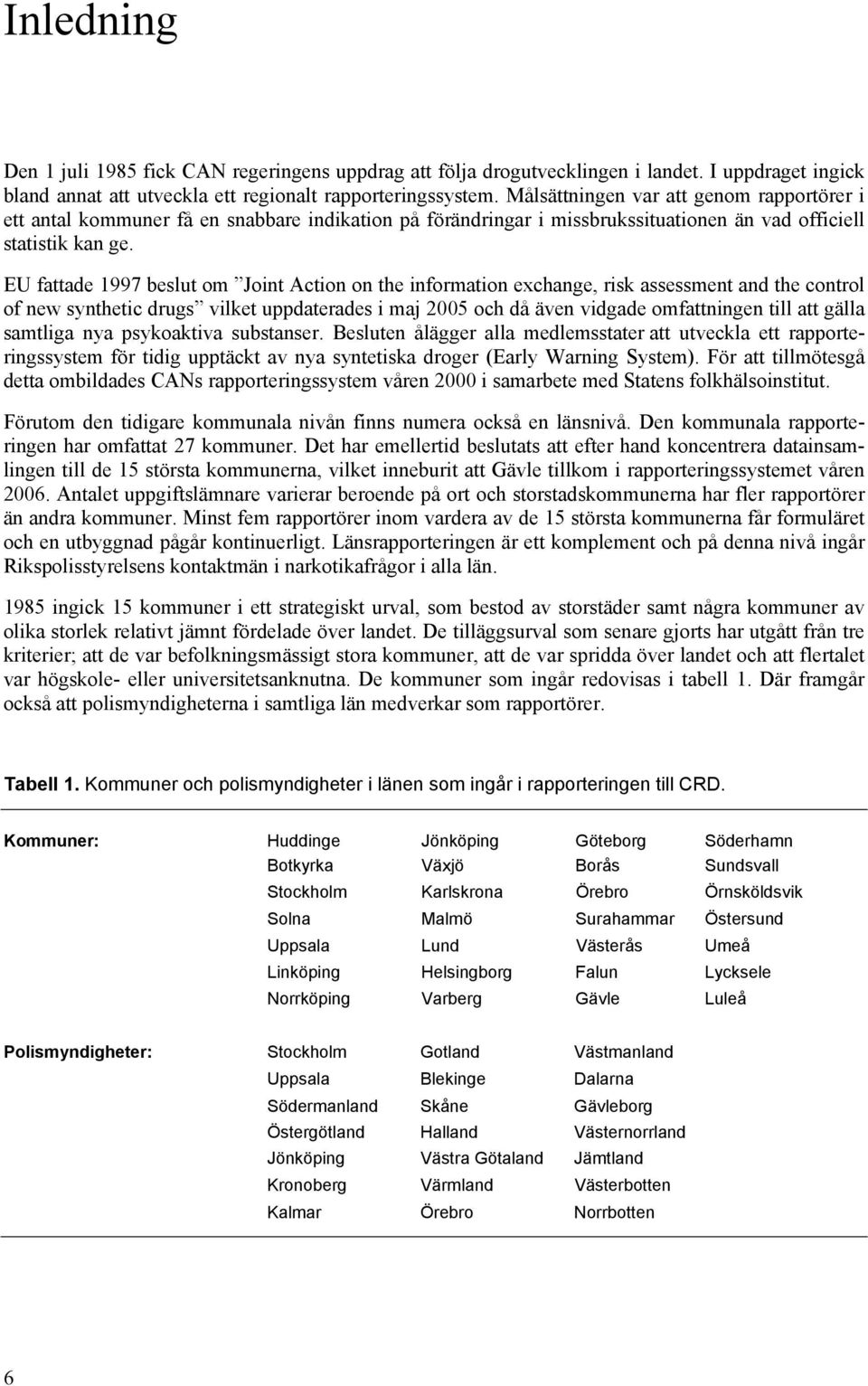 EU fattade 1997 beslut om Joint Action on the information exchange, risk assessment and the control of new synthetic drugs vilket uppdaterades i maj 2005 och då även vidgade omfattningen till att