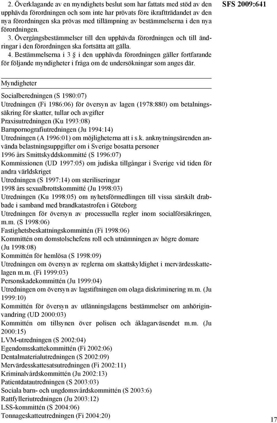 Bestämmelserna i 3 i den upphävda förordningen gäller fortfarande för följande myndigheter i fråga om de undersökningar som anges där.