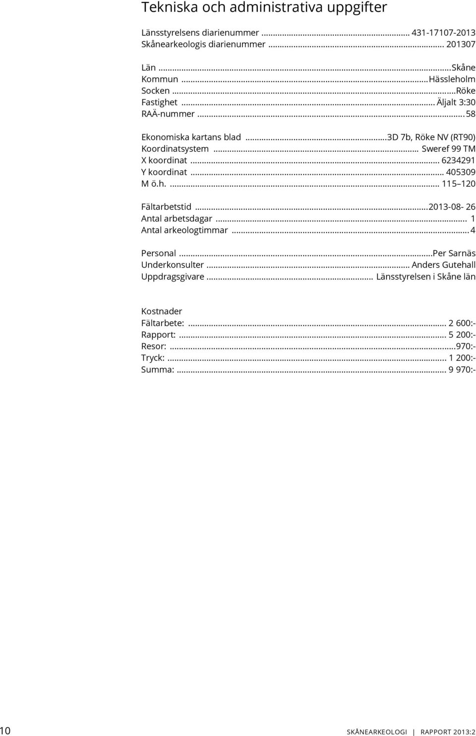 .. 405309 M ö.h.... 115 120 Fältarbetstid...2013-08- 26 Antal arbetsdagar... 1 Antal arkeologtimmar... 4 Personal...Per Sarnäs Underkonsulter.