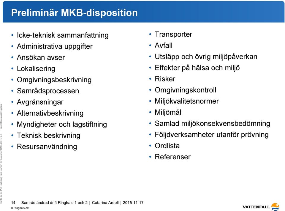 beskrivning Resursanvändning Transporter Avfall Utsläpp och övrig miljöpåverkan Effekter på hälsa och miljö Risker