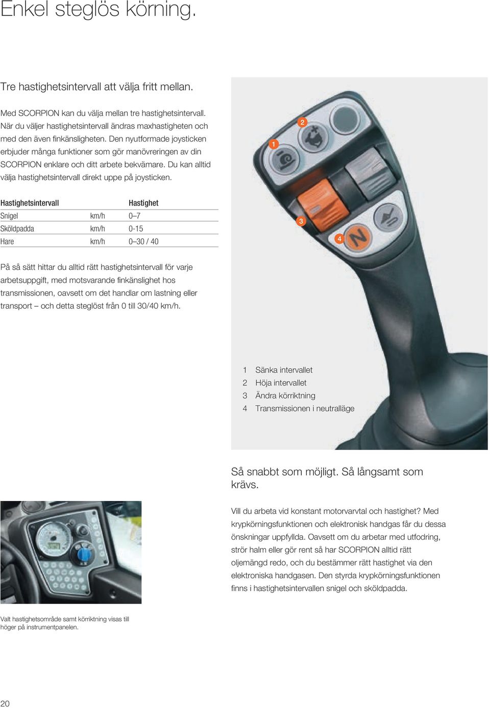 Den nyutformade joysticken erbjuder många funktioner som gör manövreringen av din SCORPION enklare och ditt arbete bekvämare. Du kan alltid välja hastighetsintervall direkt uppe på joysticken.