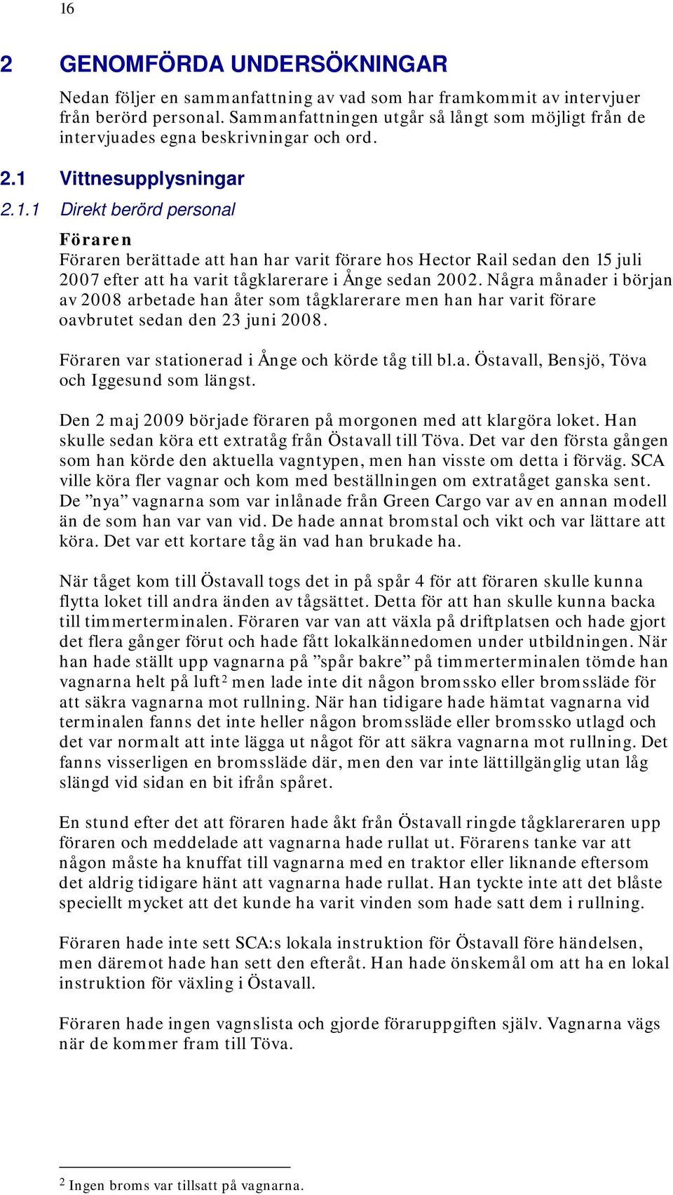 Vittnesupplysningar 2.1.1 Direkt berörd personal Föraren Föraren berättade att han har varit förare hos Hector Rail sedan den 15 juli 2007 efter att ha varit tågklarerare i Ånge sedan 2002.