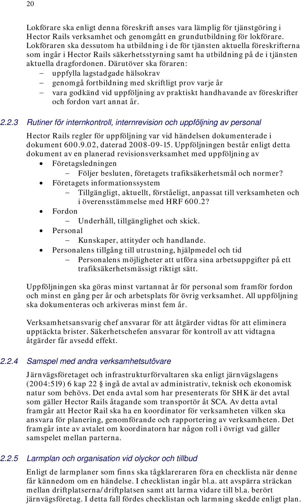 Därutöver ska föraren: uppfylla lagstadgade hälsokrav genomgå fortbildning med skriftligt prov varje år vara godkänd vid uppföljning av praktiskt handhavande av föreskrifter och fordon vart annat år.