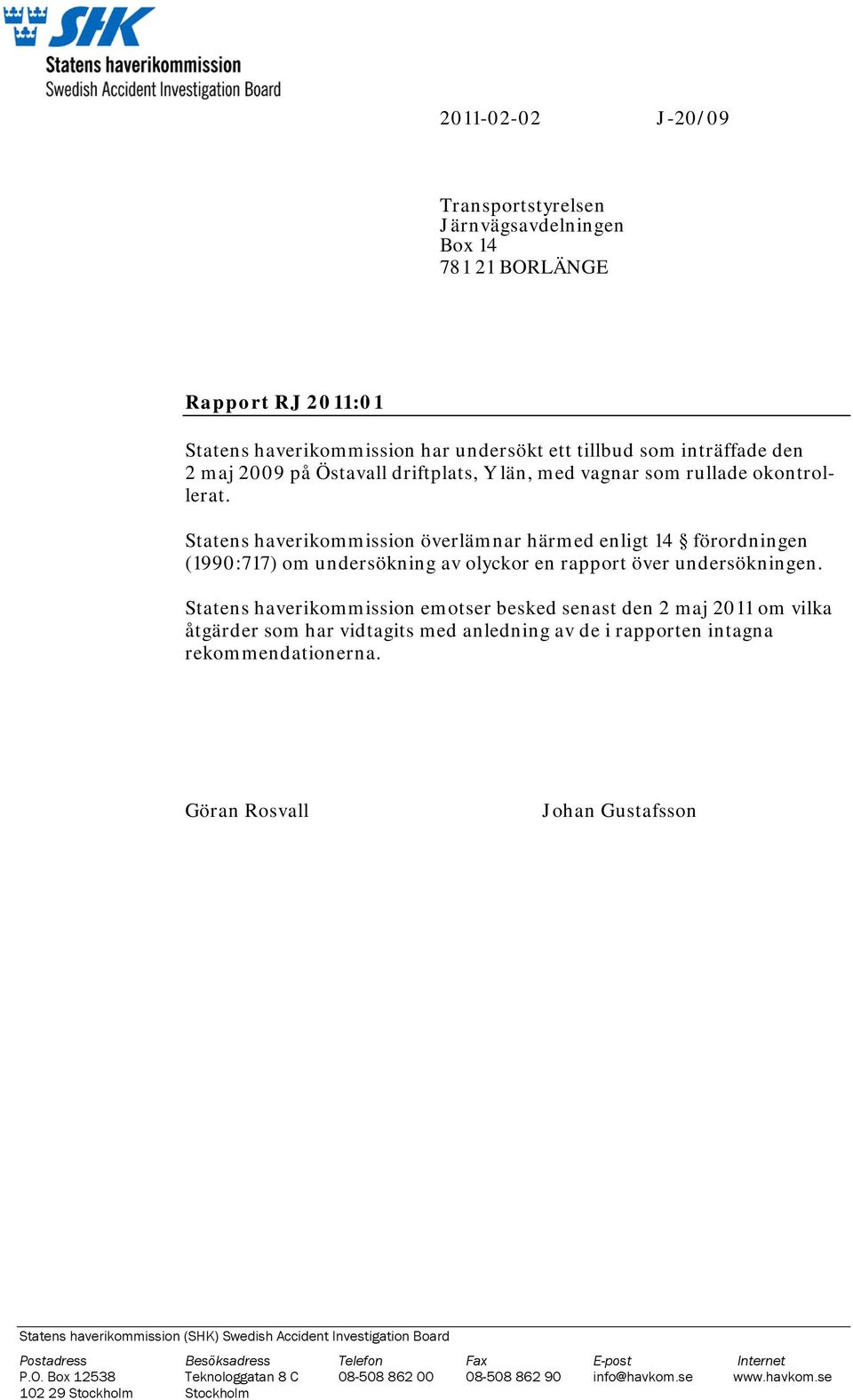 Statens haverikommission emotser besked senast den 2 maj 2011 om vilka åtgärder som har vidtagits med anledning av de i rapporten intagna rekommendationerna.