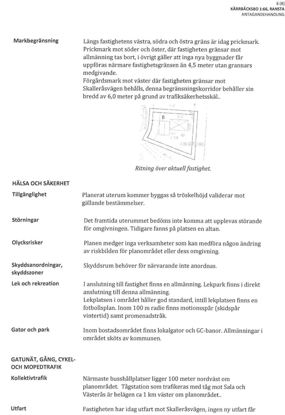 Förgårdsmark mot väster där fastigheten gränsar mot Skalleråsvägen behålls denna begränsningskorridor behåller sin bredd av 60 meter på grund av trafiksäkerhetsskäl.. Ritning över aktuell fastighet.