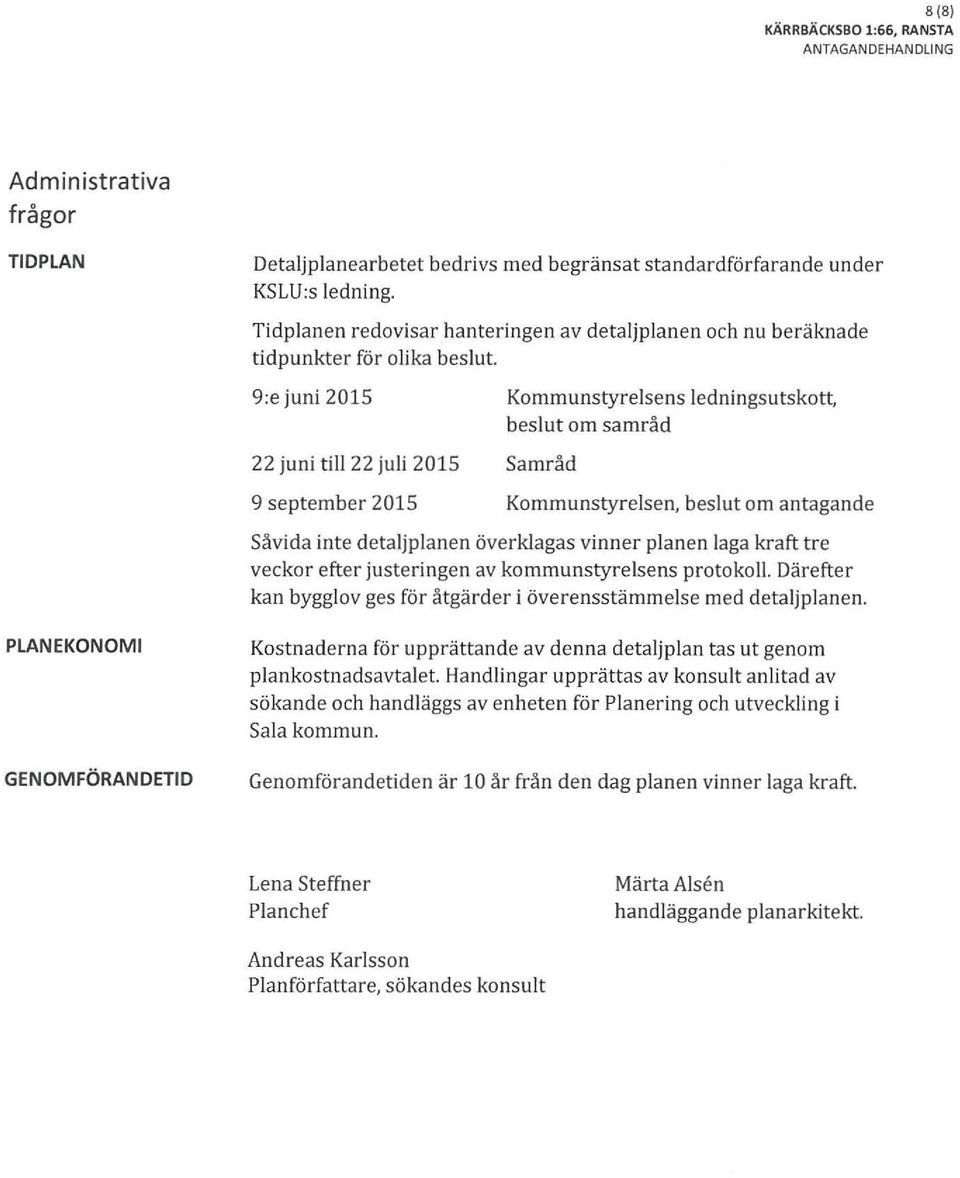 9:e juni 2015 22 juni till 22 juli 2015 9 september 2015 Kommunstyrelsens ledningsutskott beslut om samråd Samråd Kommunstyrelsen beslut om antagande Såvida inte detaljplanen överklagas vinner planen