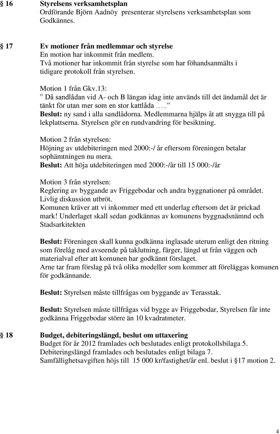 13: Då sandlådan vid A- och B längan idag inte används till det ändamål det är tänkt för utan mer som en stor kattlåda.. Beslut: ny sand i alla sandlådorna.