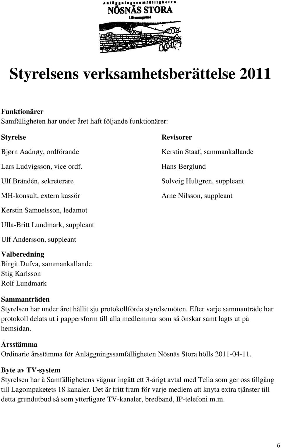 Lundmark, suppleant Ulf Andersson, suppleant Valberedning Birgit Dufva, sammankallande Stig Karlsson Rolf Lundmark Sammanträden Styrelsen har under året hållit sju protokollförda styrelsemöten.