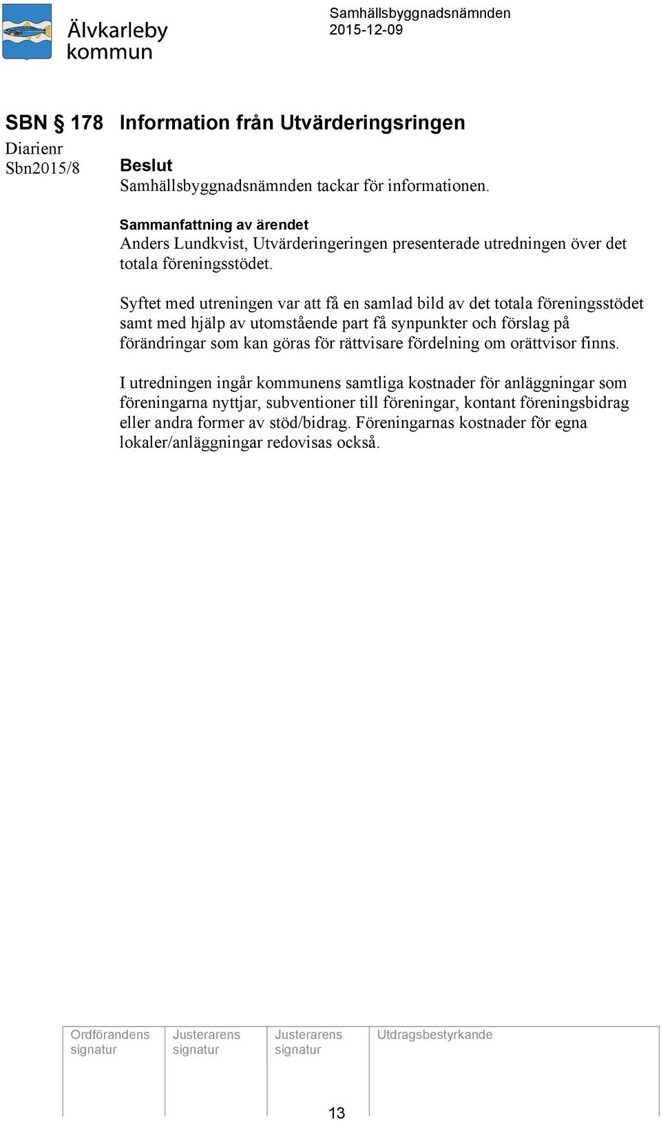 Syftet med utreningen var att få en samlad bild av det totala föreningsstödet samt med hjälp av utomstående part få synpunkter och förslag på förändringar som kan göras för