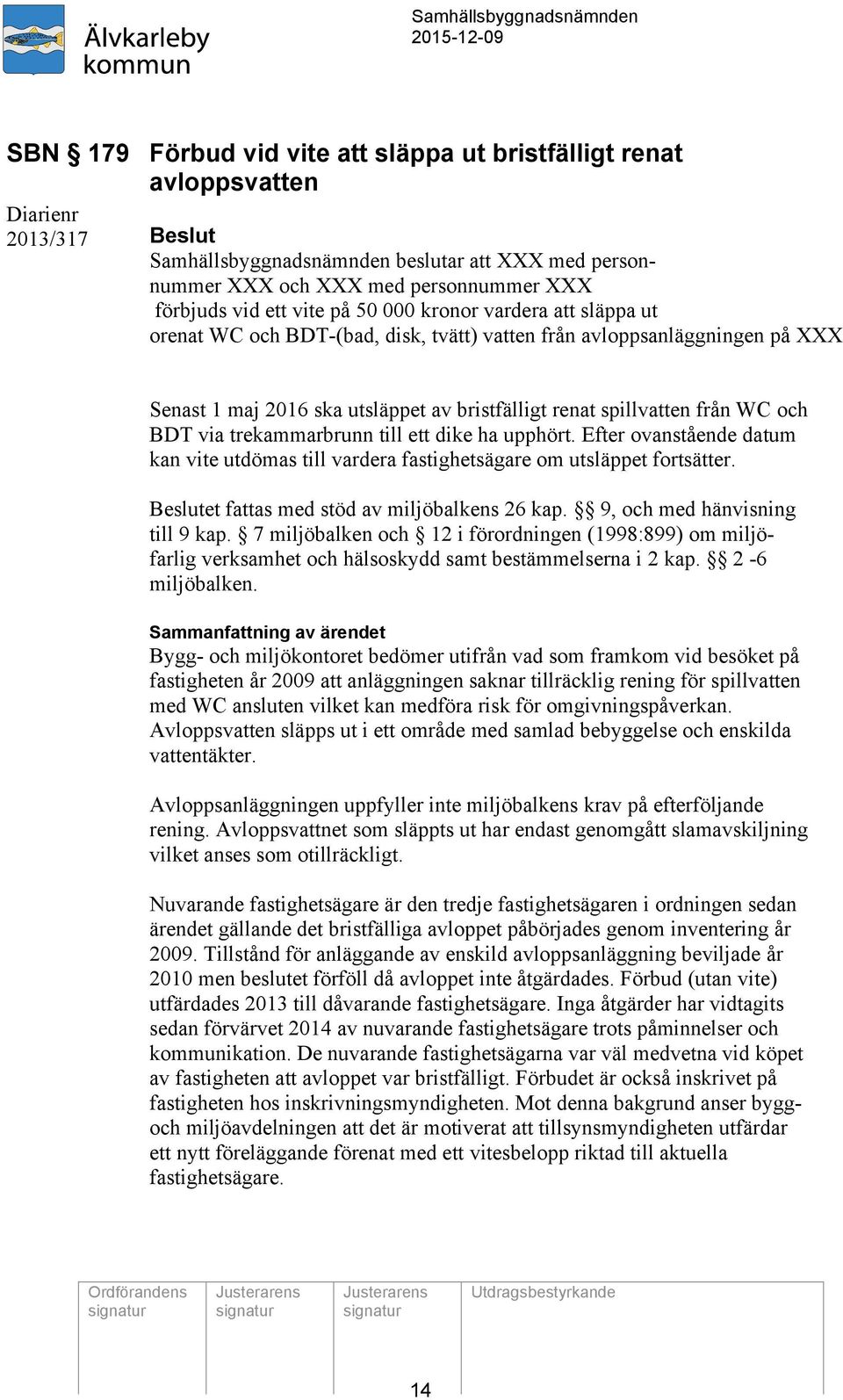 och BDT via trekammarbrunn till ett dike ha upphört. Efter ovanstående datum kan vite utdömas till vardera fastighetsägare om utsläppet fortsätter. Beslutet fattas med stöd av miljöbalkens 26 kap.