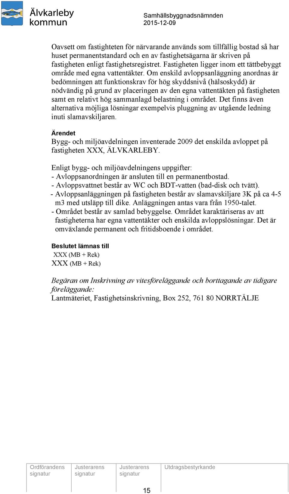 Om enskild avloppsanläggning anordnas är bedömningen att funktionskrav för hög skyddsnivå (hälsoskydd) är nödvändig på grund av placeringen av den egna vattentäkten på fastigheten samt en relativt