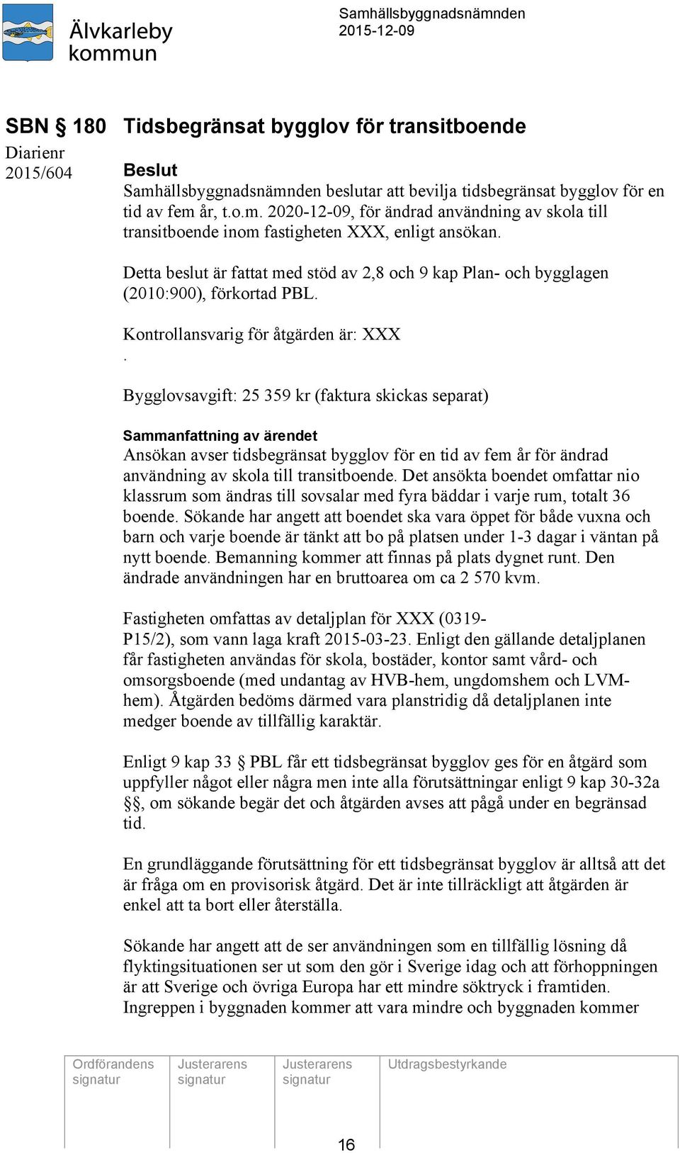 Bygglovsavgift: 25 359 kr (faktura skickas separat) Sammanfattning av ärendet Ansökan avser tidsbegränsat bygglov för en tid av fem år för ändrad användning av skola till transitboende.