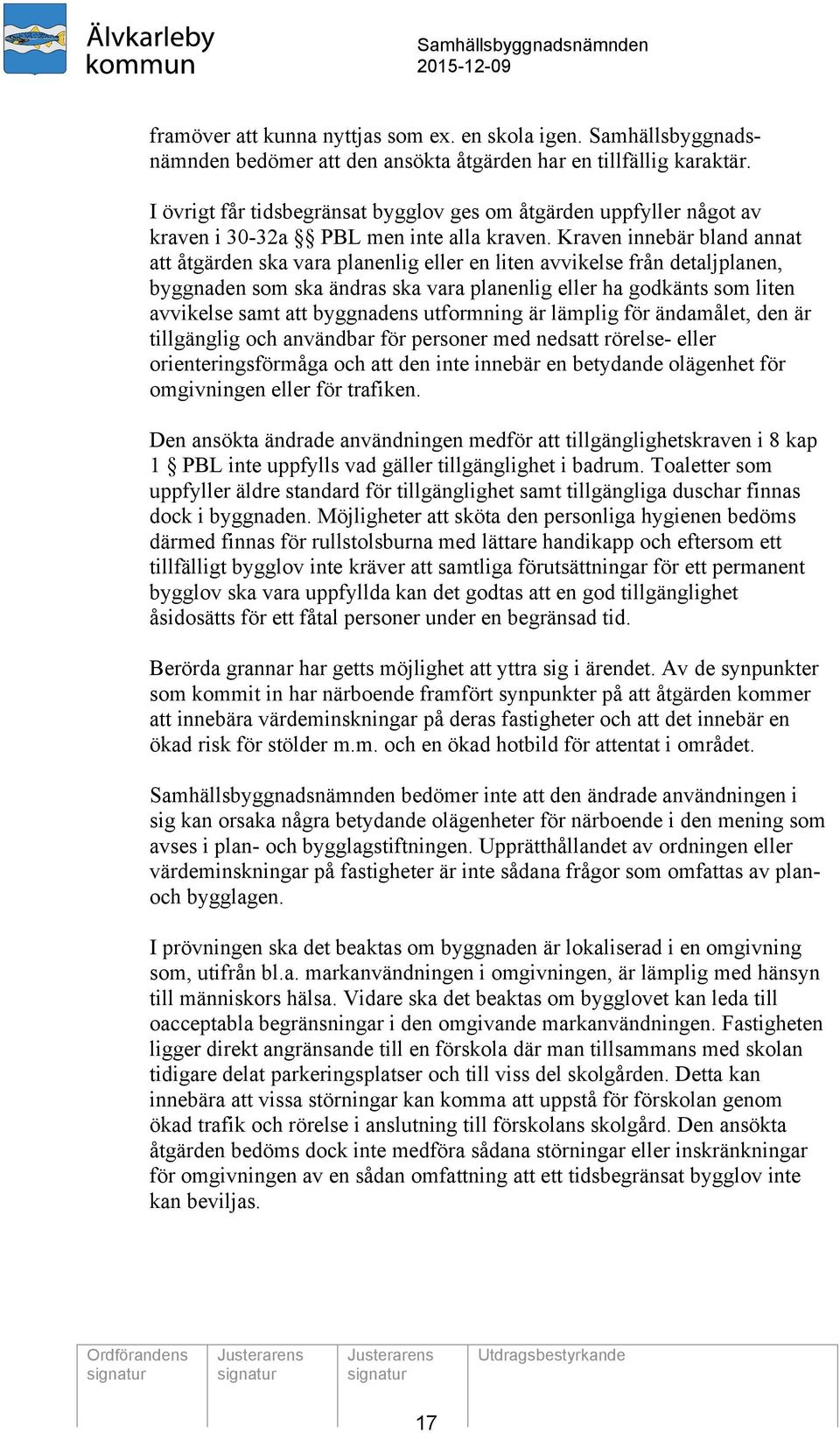 Kraven innebär bland annat att åtgärden ska vara planenlig eller en liten avvikelse från detaljplanen, byggnaden som ska ändras ska vara planenlig eller ha godkänts som liten avvikelse samt att