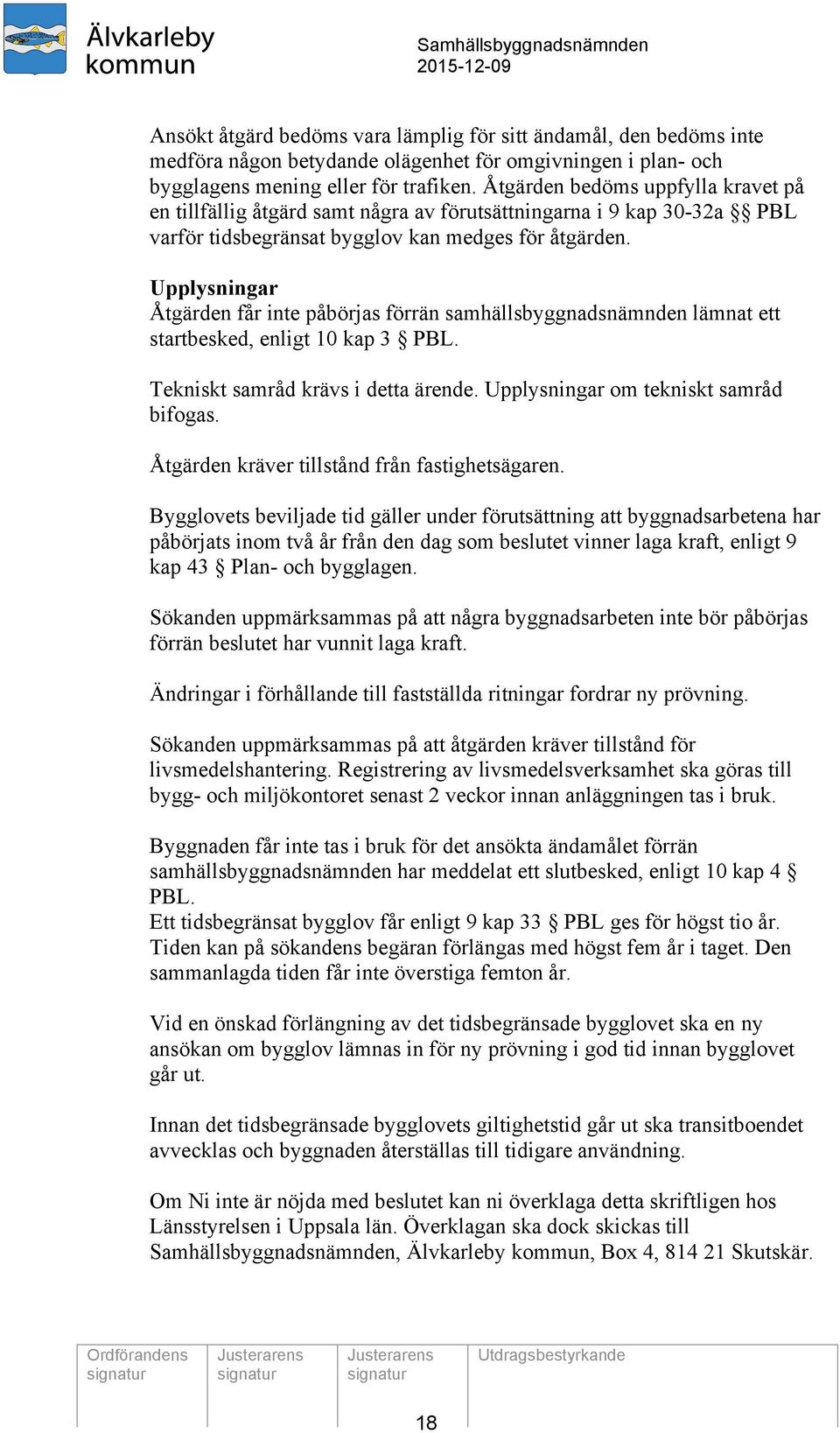 Upplysningar Åtgärden får inte påbörjas förrän samhällsbyggnadsnämnden lämnat ett startbesked, enligt 10 kap 3 PBL. Tekniskt samråd krävs i detta ärende. Upplysningar om tekniskt samråd bifogas.