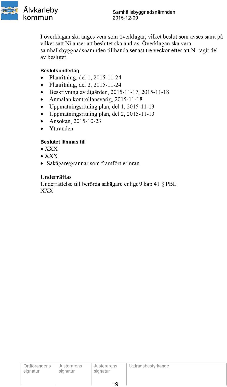 Beslutsunderlag Planritning, del 1, 2015-11-24 Planritning, del 2, 2015-11-24 Beskrivning av åtgärden, 2015-11-17, 2015-11-18 Anmälan kontrollansvarig, 2015-11-18
