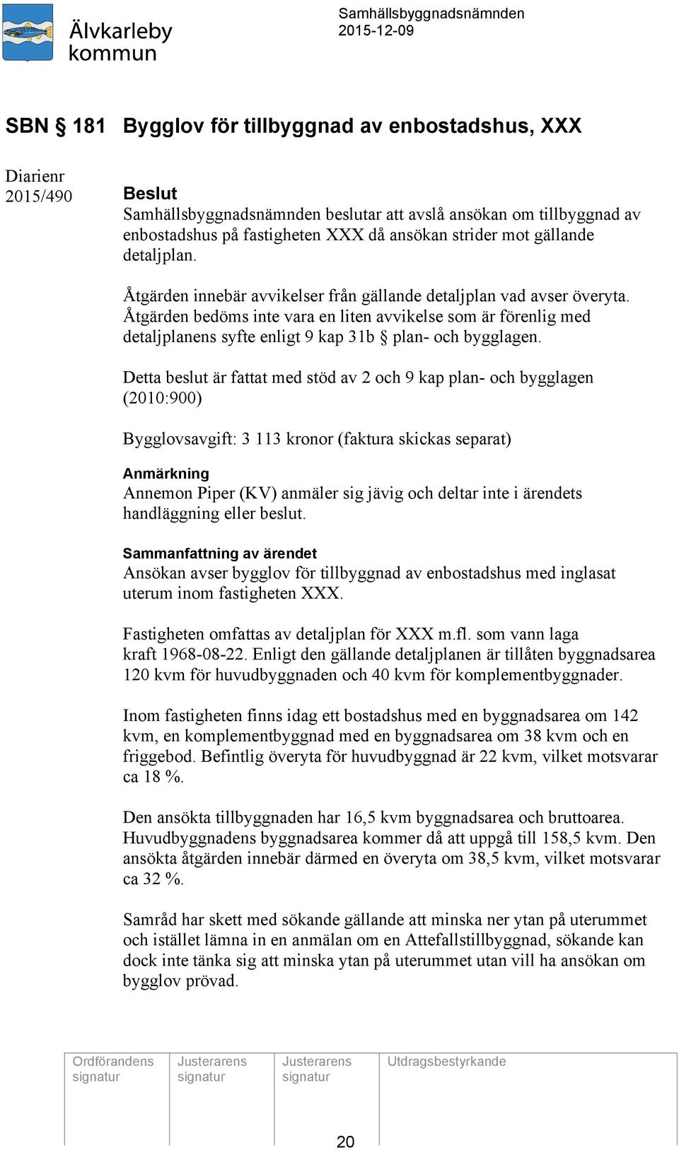 Åtgärden bedöms inte vara en liten avvikelse som är förenlig med detaljplanens syfte enligt 9 kap 31b plan- och bygglagen.