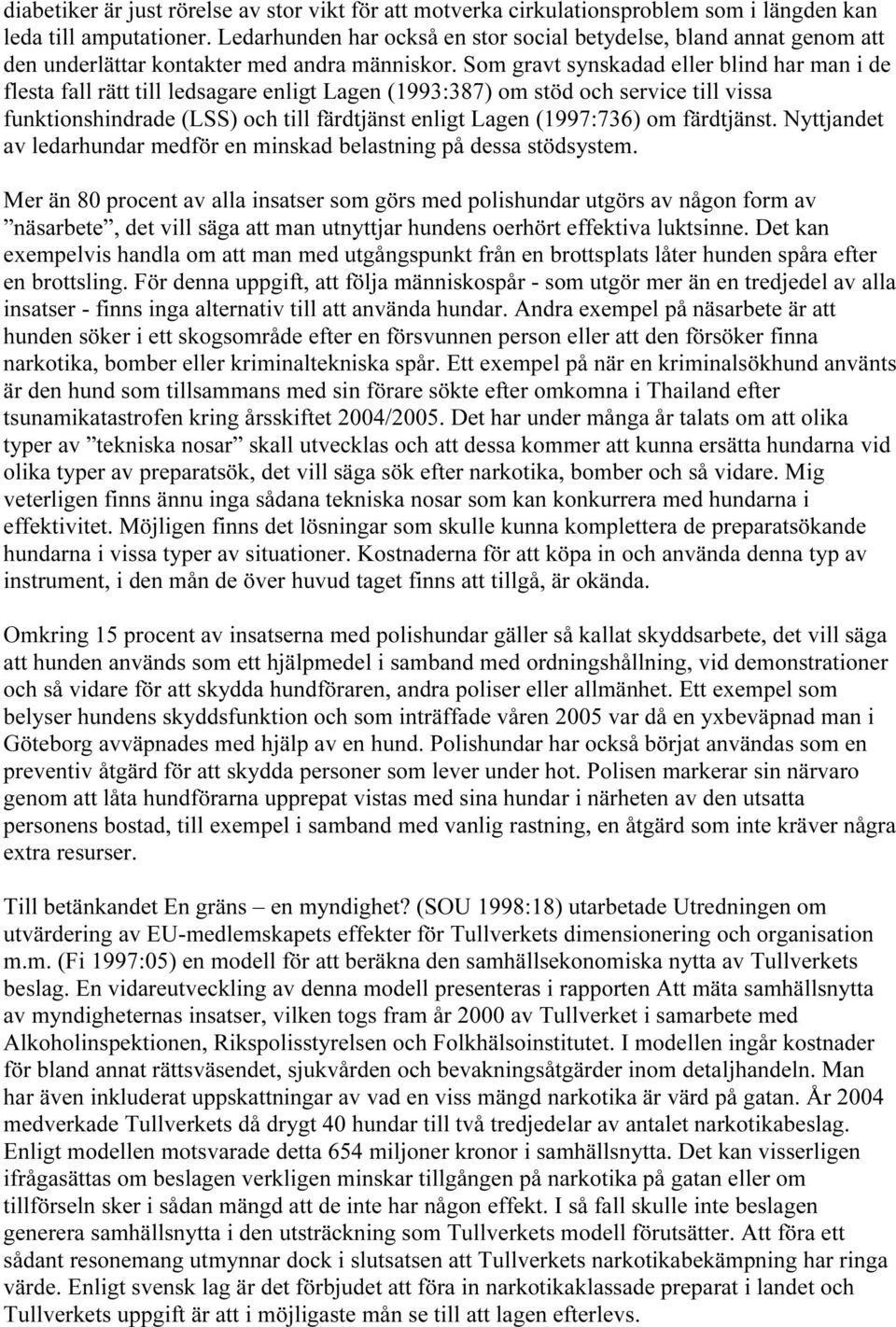 Som gravt synskadad eller blind har man i de flesta fall rätt till ledsagare enligt Lagen (1993:387) om stöd och service till vissa funktionshindrade (LSS) och till färdtjänst enligt Lagen (1997:736)