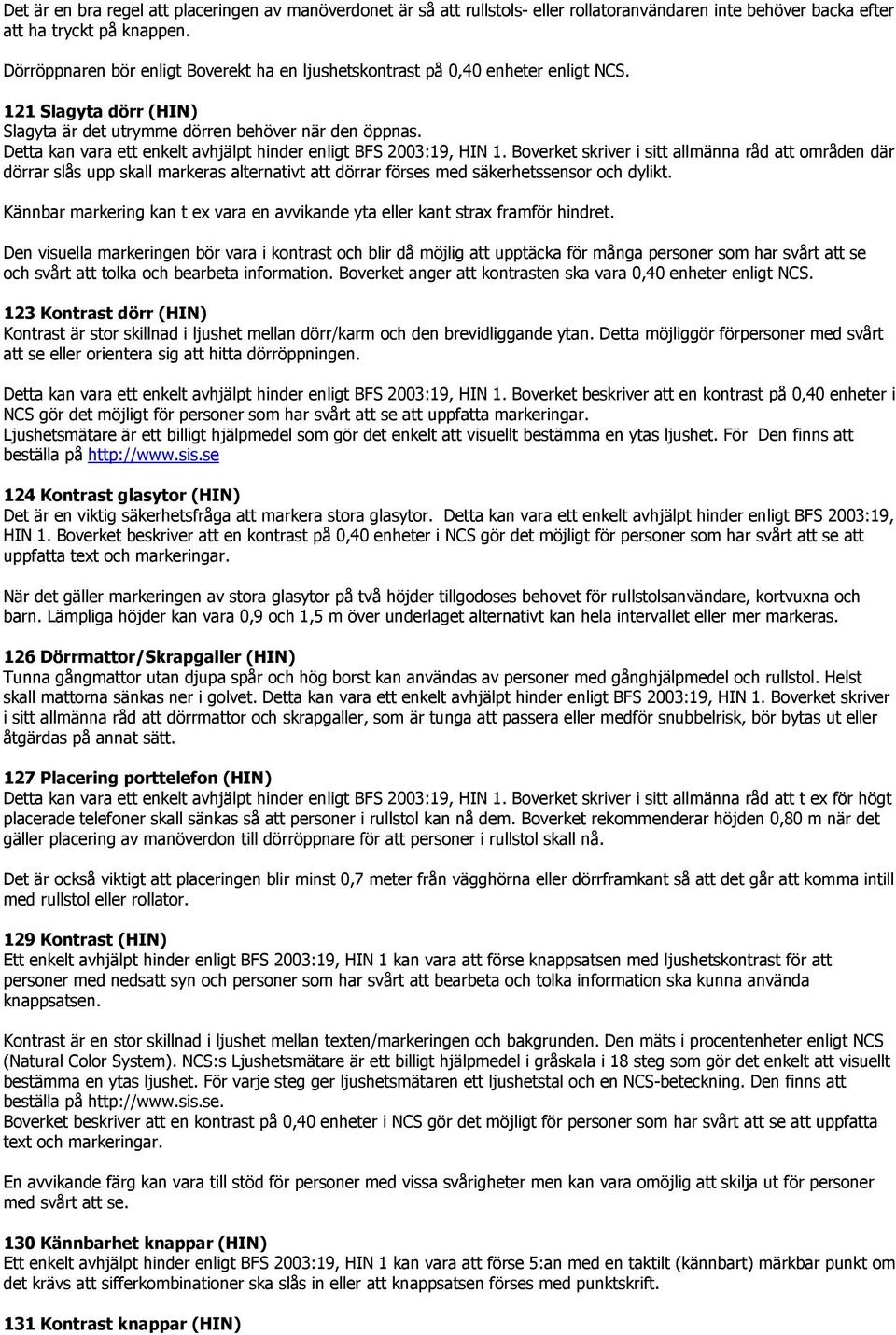 Boverket skriver i sitt allmänna råd att områden där dörrar slås upp skall markeras alternativt att dörrar förses med säkerhetssensor och dylikt.