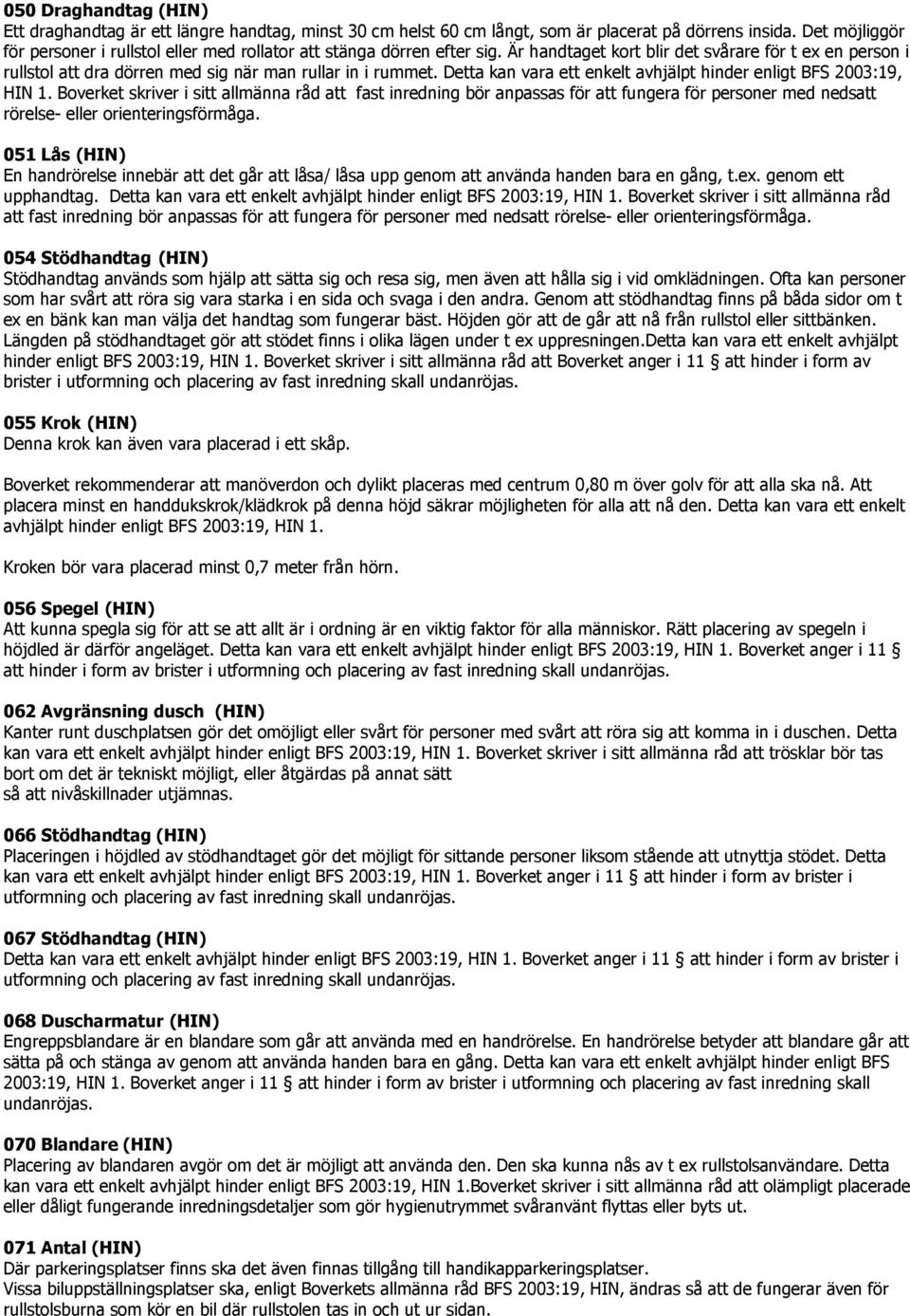 Är handtaget kort blir det svårare för t ex en person i rullstol att dra dörren med sig när man rullar in i rummet. Detta kan vara ett enkelt avhjälpt hinder enligt BFS 2003:19, HIN 1.