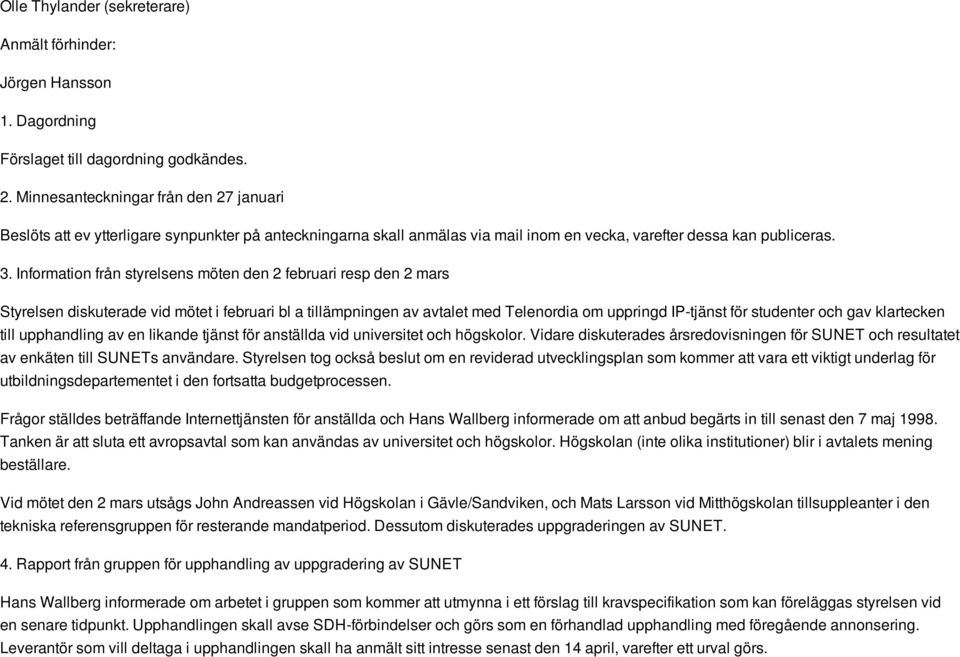 Information från styrelsens möten den 2 februari resp den 2 mars Styrelsen diskuterade vid mötet i februari bl a tillämpningen av avtalet med Telenordia om uppringd IP-tjänst för studenter och gav